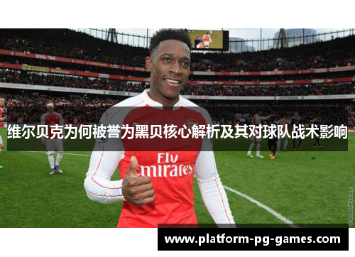 维尔贝克为何被誉为黑贝核心解析及其对球队战术影响