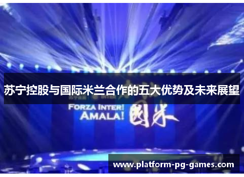苏宁控股与国际米兰合作的五大优势及未来展望