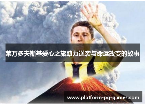 莱万多夫斯基爱心之旅助力逆袭与命运改变的故事