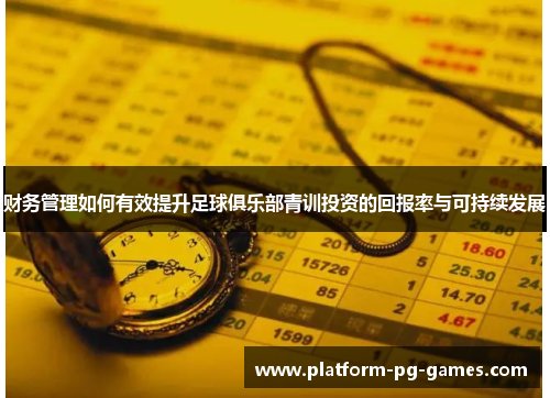 财务管理如何有效提升足球俱乐部青训投资的回报率与可持续发展