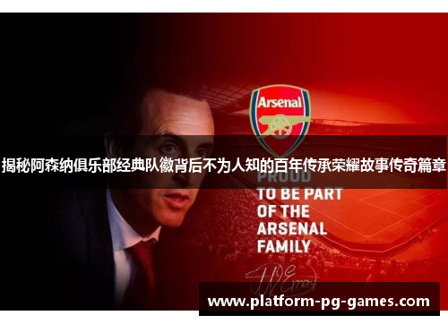 揭秘阿森纳俱乐部经典队徽背后不为人知的百年传承荣耀故事传奇篇章