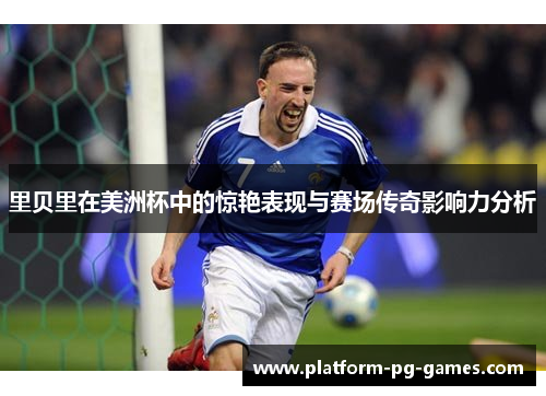 里贝里在美洲杯中的惊艳表现与赛场传奇影响力分析 里贝里在美洲杯中的惊艳表现与赛场传奇影响力分析
