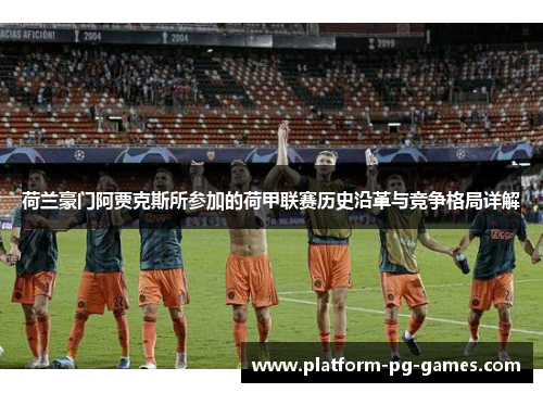 荷兰豪门阿贾克斯所参加的荷甲联赛历史沿革与竞争格局详解
