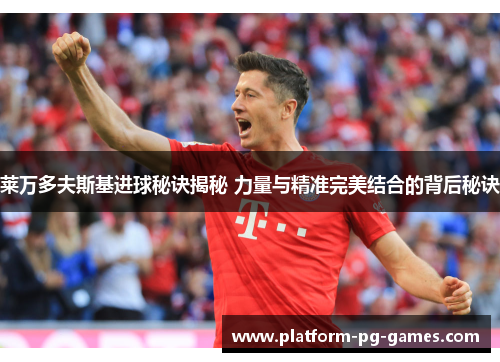 莱万多夫斯基进球秘诀揭秘 力量与精准完美结合的背后秘诀