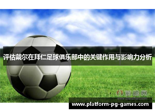 评估戴尔在拜仁足球俱乐部中的关键作用与影响力分析