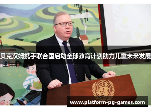 贝克汉姆携手联合国启动全球教育计划助力儿童未来发展