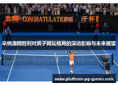 辛纳澳网胜利对男子网坛格局的深远影响与未来展望