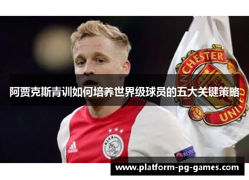 阿贾克斯青训如何培养世界级球员的五大关键策略