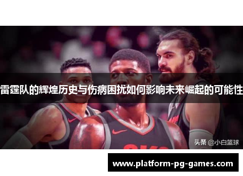 雷霆队的辉煌历史与伤病困扰如何影响未来崛起的可能性
