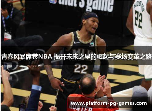 青春风暴席卷NBA 揭开未来之星的崛起与赛场变革之路